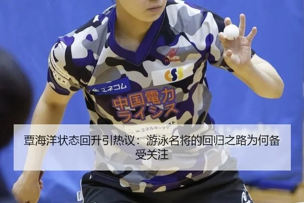 覃海洋状态回升引热议：游泳名将的回归之路为何备受关注