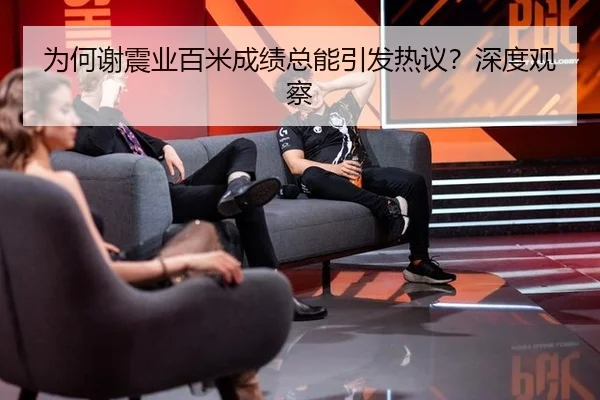 为何谢震业百米成绩总能引发热议？深度观察